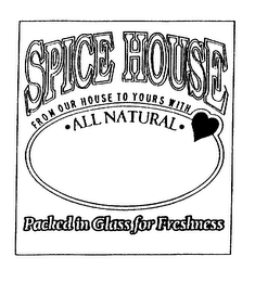 SPICE HOUSE FROM OUR HOUSE TO YOURS WITH ALL NATURAL PACKED IN GLASS FOR FRESHNESS logo
