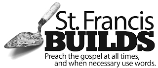 ST. FRANCIS BUILDS PREACH THE GOSPEL AT ALL TIMES, AND WHEN NECESSARY USE WORDS.