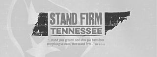 STAND FIRM TENNESSEE "...STAND YOUR GROUND, AND AFTER YOU HAVE DONE EVERYTHING TO STAND, THEN STAND FIRM..." EPH 6:13-14 logo