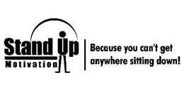 STAND UP MOTIVATION BECAUSE YOU CAN'T GET ANYWHERE SITTING DOWN! logo