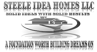 STEELE IDEA HOMES LLC SOLID IDEAS WITH SOLID RESULTS A FOUNDATION WORTH BUILDING DREAMS ON logo