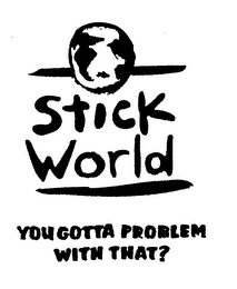 STICK WORLD YOU GOTTA PROBLEM WITH THAT? logo