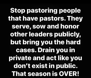 STOP PASTORING PEOPLE THAT HAVE PASTORS. THEY SERVE, SOW AND HONOR OTHER LEADERS PUBLICLY, BUT BRING YOU THE HARD CASES. DRAIN YOU IN PRIVATE AND ACT LIKE YOU DON'T EXIST IN PUBLIC. THAT SEASON IS OVER! logo