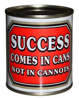 SUCCESS COMES IN CANS NOT IN CANNOTS