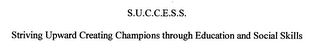 S.U.C.C.E.S.S.  STRIVING UPWARD CREATING CHAMPIONS THROUGH EDUCATION AND SOCIAL SKILLS logo