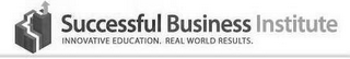 SUCCESSFUL BUSINESS INSTITUTE INNOVATIVE EDUCATION. REAL WORLD RESULTS.