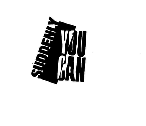 SUDDENLY YOU CAN