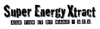 SUPER ENERGY XTRACT ASK FOR IT BY NAME - S.E.X. logo