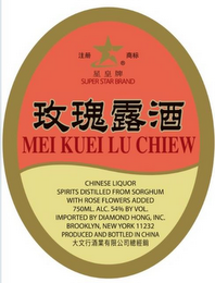 SUPER STAR BRAND MEI KUEI LU CHIEW CHINESE LIQUOR SPIRITS DISTILLED FROM SORGHUM WITH ROSE FLOWERS ADDED 750ML. ALC 54% BY VOL. IMPORTED BY DIAMOND HONG, INC. BROOKLYN, NEW YORK 11232 PRODUCED AND BOTTLED IN CHINA logo