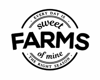 SWEET FARMS OF MINE · EVERY DAY IS · THE RIGHT SEASON · logo