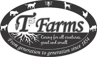 T FARMS CARING FOR ALL CREATURES, GREAT AND SMALL FROM GENERATION TO GENERATION SINCE 1854 logo