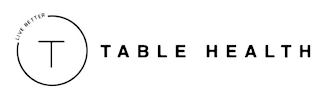 T LIVE BETTER TABLE HEALTH logo