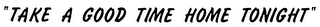 "TAKE A GOOD TIME HOME TONIGHT" logo