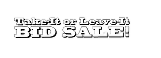TAKE-IT OR LEAVE-IT BID SALE!
