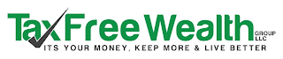 TAX FREE WEALTH GROUP, LLC ITS YOUR MONEY, KEEP MORE & LIVE BETTER logo