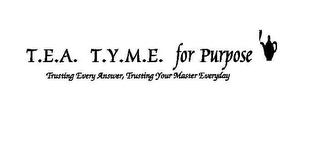 T.E.A. T.Y.M.E. FOR PURPOSE TRUSTING EVERY ANSWER, TRUSTING YOUR MASTER EVERYDAY logo