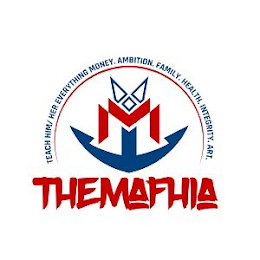 TEACH HIM/ HER EVERYTHING MONEY, AMBITION, FAMILY, HEALTH, INTERGRITY, ART, THE MAFHIA logo