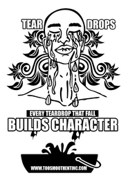 TEAR DROPS/ EVERY TEAR DROP THAT FALLS BUILDS CHARACTER/JOY, LIFE, LOVE, FAILURE, DISHONESTY/PAIN, DEATH, SUCCESS, HATE, TRUST/ WWW.TOOSMOOTHENTINC.COM logo