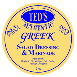 TED'S AUTHENTIC GREEK SALAD DRESSING & MARINADE ALL NATURAL NO SUGAR INGREDIENTS: SOY BEAN OIL, VINEGAR SALT, GARLIC POWDER, OREGANO 16 OZ logo
