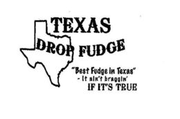 TEXAS DROP FUDGE "BEST FUDGE IN TEXAS" IT AIN'T BRAGGIN' IF IT'S TRUE logo