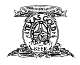 TEXAS GOLD PREMIUM LIGHT BEER GENUINE FAMOUS TEXAS BEER FRESHNESS AND QUALITY GUARANTEED OUR PROMISE EVERYDAY WE MAKE IT WE MAKE IT THE BEST WE CAN TEXAS GOLD BEER LONE STAR PROUD HLK QUALITY, TASTE AND FRESHNESS WILL ALWAYS BE OUR MAIN OBJECTIVE OUR EXCLUSIVE MESQUITE WOOD AGING GIVES TEXAS GOLD BEER A MILDER FLAVOR WITH LIGHTNESS AND CRISPNESS UNIQUELY ITS OWN TGLB IS HANDCRAFTED IN SMALL BATCHES WITH EXTRAORDINARY CARE AND ATTENTION BSG TEXAS OUR TEXAS logo