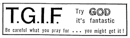 T.G.I.F. TRY GOD IT'S FANTASTIC BE CAREFUL WHAT YOU PRAY FOR ... YOU MIGHT GET IT ] logo