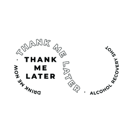 THANK ME LATER DRINK ME NOW • THANK ME LATER • ALCOHOL RECOVERY SHOT logo