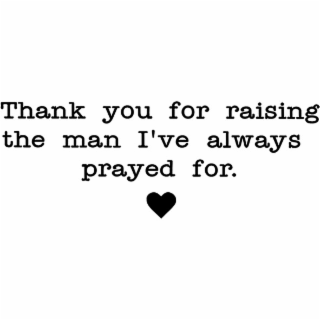 THANK YOU FOR RAISING THE MAN I'VE ALWAYS PRAYED FOR. logo