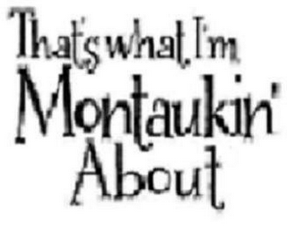THAT'S WHAT I'M MONTAUKIN' ABOUT logo