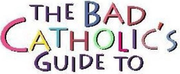THE BAD CATHOLIC'S GUIDE TO logo