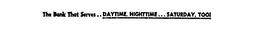 THE BANK THAT SERVES..  DAYTIME, NIGHTTIME...SATURDAY, TOOL logo