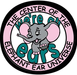 THE CENTER OF THE ELEPHANT EAR UNIVERSE WE'RE ALL EARS logo
