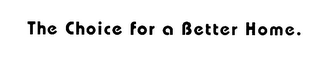 THE CHOICE FOR A BETTER HOME. logo