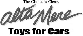 THE CHOICE IS CLEAR, ALTA MERE TOYS FOR CARS logo