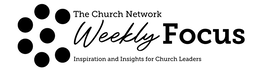 THE CHURCH NETWORK WEEKLY FOCUS INSPIRATION AND INSIGHTS FOR CHURCH LEADERS logo