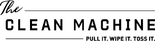 THE CLEAN MACHINE PULL IT. WIPE IT. TOSS IT. logo