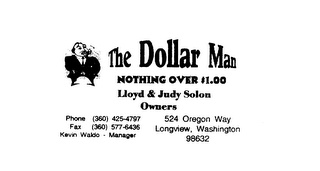 THE DOLLAR MAN NOTHING OVER $1.00 LLOYD & JUDY SOLON OWNER PHONE (360) 4254-797 FAX (360) 557-6436 KEVIN WALDO - MANAGER 524 OREGON WAY LONGVIEW, WASHINGTON 98632 logo