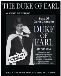 THE DUKE OF EARL A FINE RESERVE BEST OFGENE CHANDLER DUKE OF EARL BEST OF SOUL ORIGINAL HIT RECORDINGS CONTAINS THE HITS: DUKE OF EARL, JUST BE TRUE, NOTHING CAN STOP ME, RAINBOW, TO BE A LOVER, YOU THREW A LUCKY PUNCH, MANS TEMPTATION, A SONG CALLED SOUL, AND MORE. LIKE A FINE WINE YOU AGE WELL WITH TIME logo