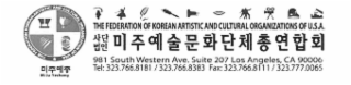 THE FEDERATION OF KOREAN ARTISTIC AND CULTURAL ORGANIZATIONS OF USA MI JU YECHONG THE FEDERATION OF KOREAN ARTISTIC AND CULTURAL ORGANIZATIONS OF U.S.A. 981 SOUTH WESTERN AVE. SUITE 207 LOS ANGELES, CA 90006 TEL: 323.766.8181 / 323.766.8383 FAX: 323.766.8111 / 323.777.0065 logo