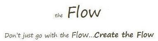 THE FLOW DON'T JUST GO WITH THE FLOW...CREATE THE FLOW logo