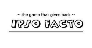~ THE GAME THAT GIVES BACK ~ IPSO FACTO logo
