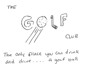 THE GOLF CLUB THE ONLY PLACE YOU CAN DRINK AND DRIVE ....  A GOLF BALL logo
