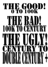 THE GOOD! 0 TO 100K THE BAD! 100K TO CENTURY THE UGLY! CENTURY TO DOUBLE CENTURY + logo