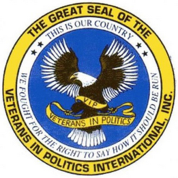 THE GREAT SEAL OF THE VETERANS IN POLITICS INTERNATIONAL, INC. THIS IS OUR COUNTRY WE FOUGHT FOR THE RIGHT TO SAY HOW IT SHOULD BE RUN VIP VETERANS IN POLITICS logo