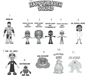 THE HAPPYHEALTH SQUAD 1 SOLO 2 FREDA FRUTAS AKA "BOOSTA" 3 KOBI KALE AKA "NUTRA" 4 CARSON CARBS, AKA "STAMININJA" 5 PETER PROTEIN AKA "MIGHT" 6 DR. GOODIE 2 SHOES 7 DR. ILL WILL 8 OUTBREAK 9 GLOOM 10 DRAG 11 CLOGG logo