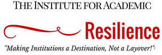 THE INSTITUTE FOR ACADEMIC RESILIENCE "MAKING INSTITUTIONS A DESTINATION, NOT A LAYOVER!" logo