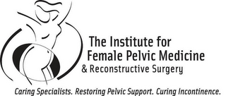 THE INSTITUTE FOR FEMALE PELVIC MEDICINE & RECONSTRUCTIVE SURGERY CARING SPECIALISTS. RESTORING PELVIC SUPPORT. CURING INCONTINENCE. logo