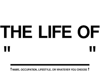 THE LIFE OF " " NAME, OCCUPATION, LIFESTYLE, OR WHATEVER YOU CHOOSE logo