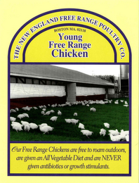 THE NEW ENGLAND FREE RANGE POULTRY CO. BOSTON MA. 02118 YOUNG FREE RANGE CHICKEN OUR FREE RANGE CHICKENS ARE FREE TO ROAM OUTDOORS, ARE GIVEN AN ALL VEGETABLE DIET AND ARE NEVER GIVEN ANTIBIOTICS OR GROWTH STIMULANTS. logo