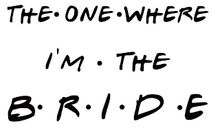 THE ONE WHERE I'M THE BRIDE logo